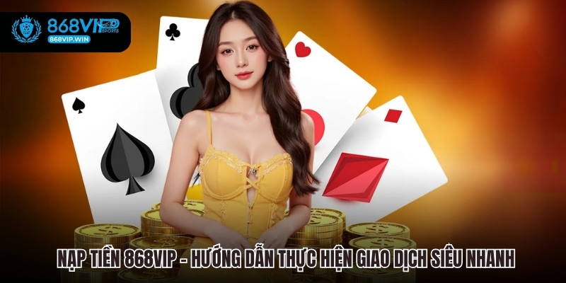 Nạp Tiền 868VIP – Hướng Dẫn Thực Hiện Giao Dịch Siêu Nhanh