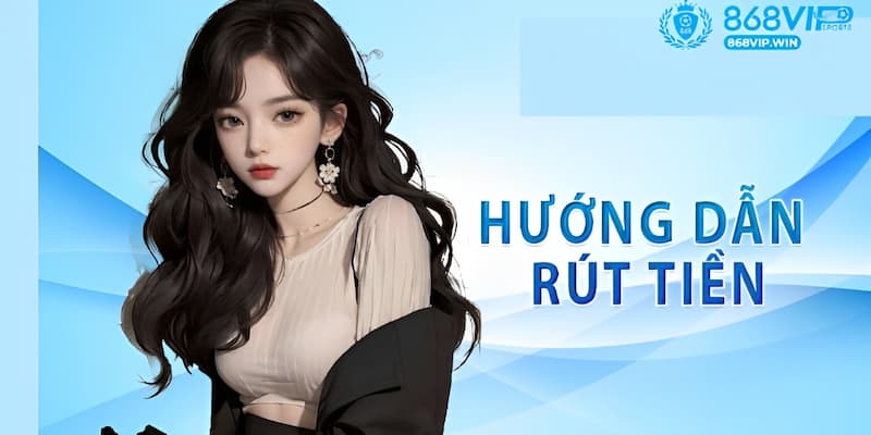 Rút Tiền 868VIP Chi Tiết Với Hướng Dẫn Nhanh Từ A – Z